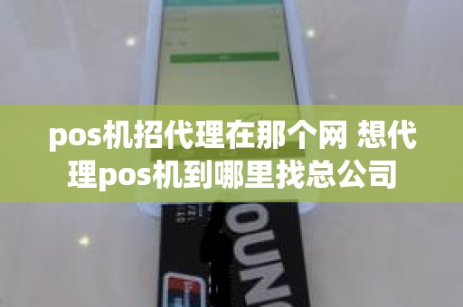 pos机招代理在那个网 想代理pos机到哪里找总公司 pos机招代理在那个网 想代理pos机到哪里找总公司