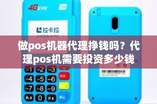 做pos机器代理挣钱吗？代理pos机需要投资多少钱