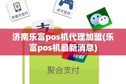 济南乐富pos机代理加盟(乐富pos机最新消息)