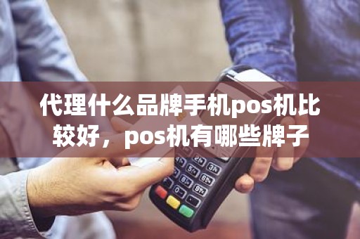 代理什么品牌手机pos机比较好，pos机有哪些牌子