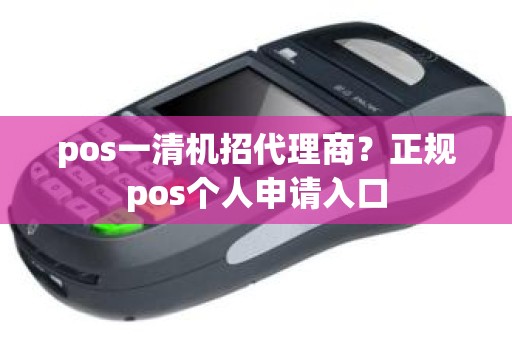 pos一清机招代理商？正规pos个人申请入口