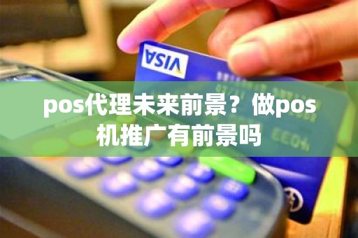 pos代理未来前景？做pos机推广有前景吗