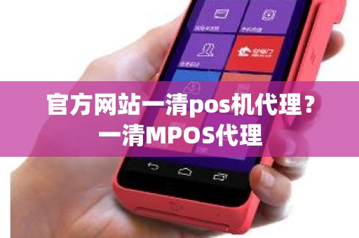 官方网站一清pos机代理？一清MPOS代理