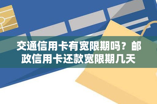 交通信用卡有宽限期吗？邮政信用卡还款宽限期几天