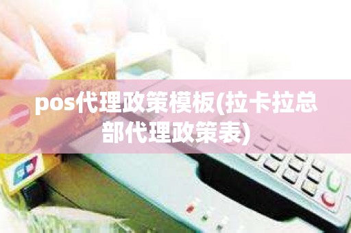 pos代理政策模板(拉卡拉总部代理政策表)