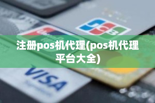 注册pos机代理(pos机代理平台大全)