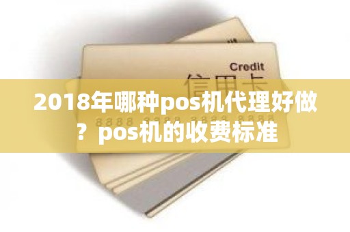 2018年哪种pos机代理好做？pos机的收费标准