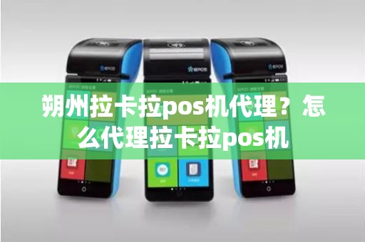 朔州拉卡拉pos机代理？怎么代理拉卡拉pos机