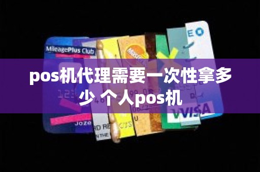 pos机代理需要一次性拿多少 个人pos机