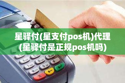 星驿付(星支付pos机)代理(星驿付是正规pos机吗)