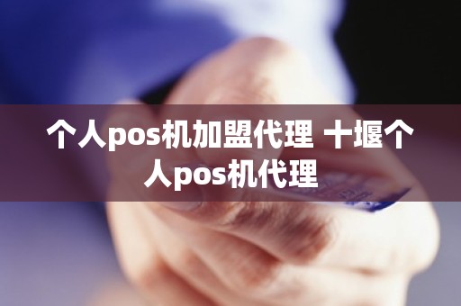 个人pos机加盟代理 十堰个人pos机代理