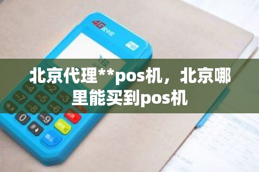 北京代理**pos机，北京哪里能买到pos机