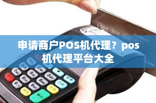 申请商户POS机代理?pos机代理平台大全 申请商户POS机代理?pos机代理平台大全