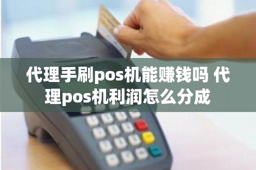 代理手刷pos机能赚钱吗 代理pos机利润怎么分成 代理手刷pos机能赚钱吗 代理pos机利润怎么分成