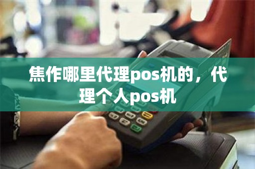 焦作哪里代理pos机的,代理个人pos机 焦作哪里代理pos机的,代理个人pos机