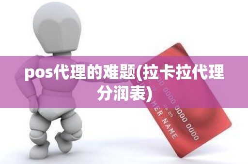 pos代理的难题(拉卡拉代理分润表)