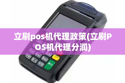 立刷pos机代理政策(立刷POS机代理分润)