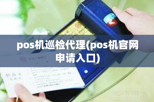 pos机巡检代理(pos机官网申请入口)