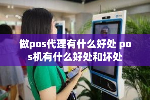 做pos代理有什么好处 pos机有什么好处和坏处