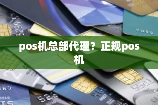 pos机总部代理？正规pos机