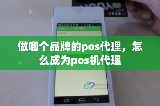 做哪个品牌的pos代理，怎么成为pos机代理