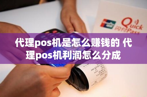 代理pos机是怎么赚钱的 代理pos机利润怎么分成 代理pos机是怎么赚钱的 代理pos机利润怎么分成