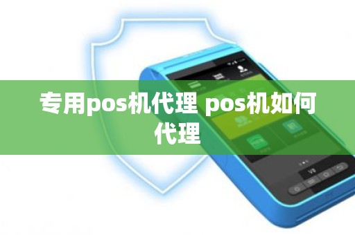 专用pos机代理 pos机如何代理