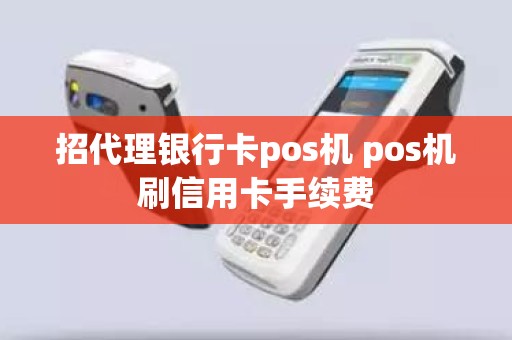 招代理银行卡pos机 pos机刷信用卡手续费