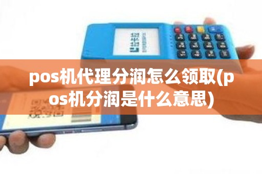 pos机代理分润怎么领取(pos机分润是什么意思) pos机代理分润怎么领取(pos机分润是什么意思)