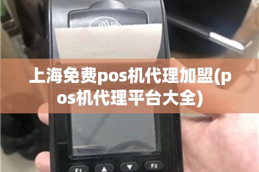 上海免费pos机代理加盟(pos机代理平台大全)