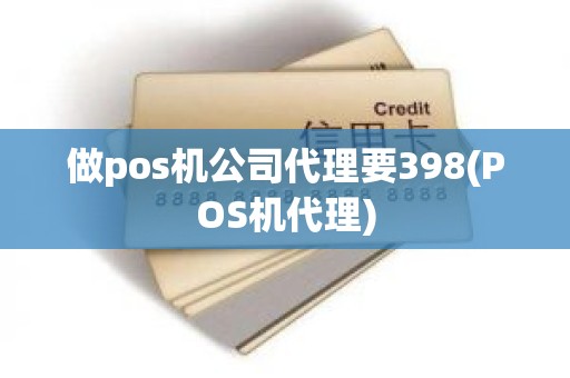 做pos机公司代理要398(POS机代理) 做pos机公司代理要398(POS机代理)