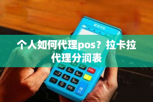 个人如何代理pos？拉卡拉代理分润表