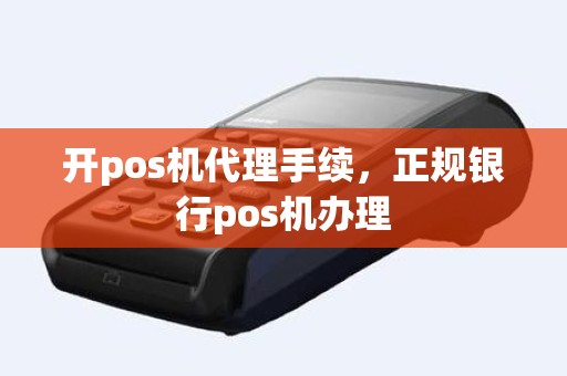 开pos机代理手续，正规银行pos机办理
