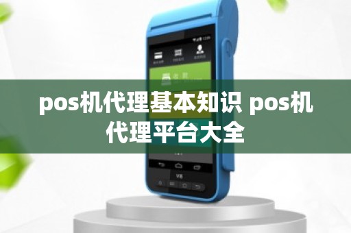pos机代理基本知识 pos机代理平台大全