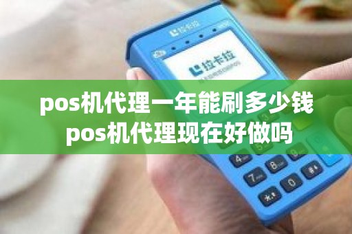 pos机代理一年能刷多少钱 pos机代理现在好做吗