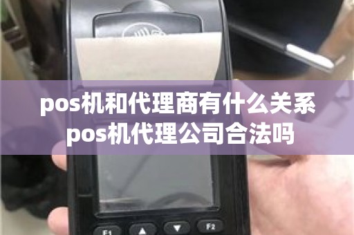 pos机和代理商有什么关系 pos机代理公司合法吗