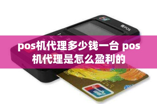 pos机代理多少钱一台 pos机代理是怎么盈利的