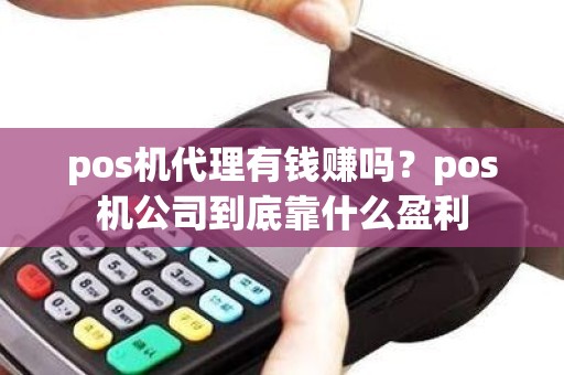 pos机代理有钱赚吗？pos机公司到底靠什么盈利