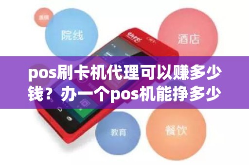 pos刷卡机代理可以赚多少钱？办一个pos机能挣多少钱