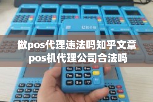 做pos代理违法吗知乎文章 pos机代理公司合法吗