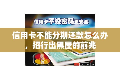 信用卡不能分期还款怎么办,招行出黑屋的前兆 信用卡不能分期还款怎么办,招行出黑屋的前兆