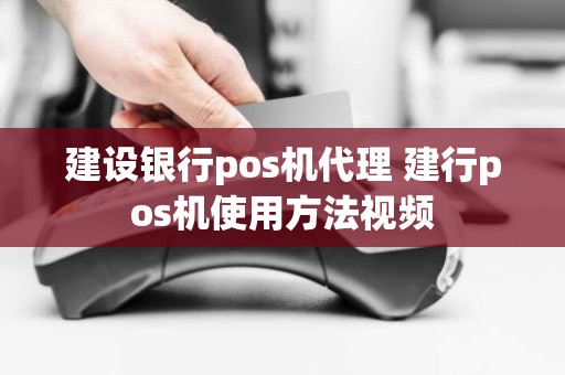 建设银行pos机代理 建行pos机使用方法视频