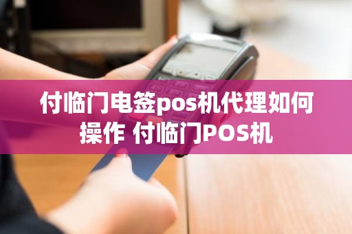 付临门电签pos机代理如何操作 付临门POS机