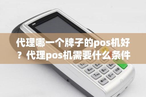 代理哪一个牌子的pos机好？代理pos机需要什么条件