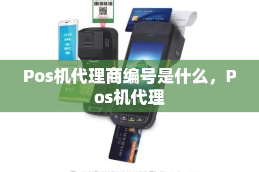 Pos机代理商编号是什么，Pos机代理