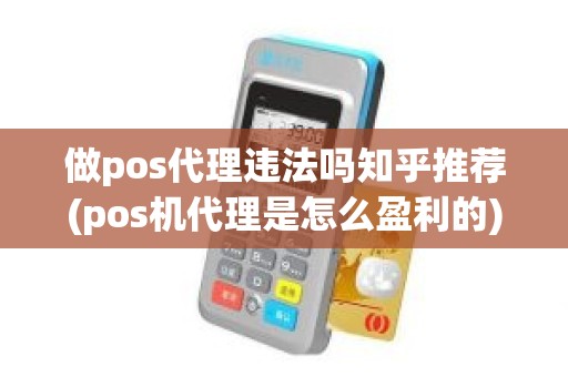 做pos代理违法吗知乎推荐(pos机代理是怎么盈利的)