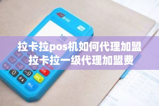 拉卡拉pos机如何代理加盟 拉卡拉一级代理加盟费