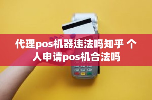 代理pos机器违法吗知乎 个人申请pos机合法吗