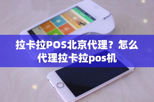 拉卡拉POS北京代理？怎么代理拉卡拉pos机