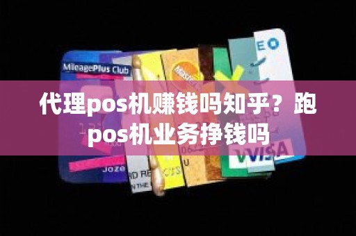 代理pos机赚钱吗知乎？跑pos机业务挣钱吗